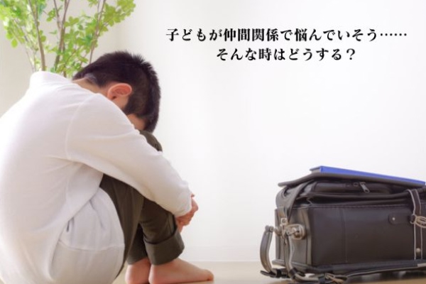子どもが仲間関係で悩んでいそう…そんな時はどうする？