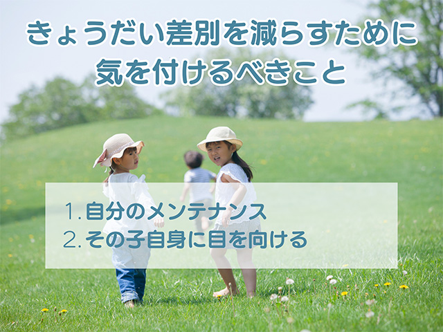 きょうだい差別を減らすために気を付けるべきこと　1.自分のメンテナンス　2.その子自身に目を向ける