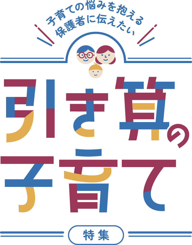 子育ての悩みを抱える保護者に伝えたい 引き算の子育て特集