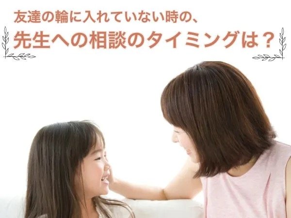 友達の輪に入れていない時の、先生への相談のタイミングは？