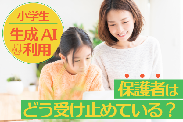 小学生の生成AI利用、保護者はどう受け止めている？