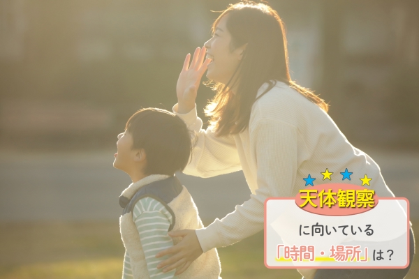 天体観察に向いている時間・場所は？