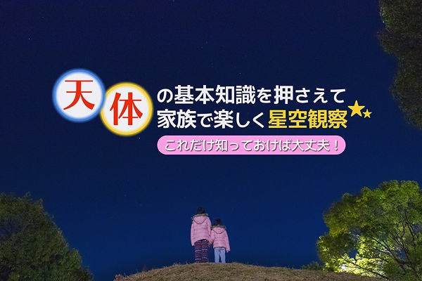 これだけ知っておけば大丈夫！天体の基本知識を押さえて家族で楽しく星空観察