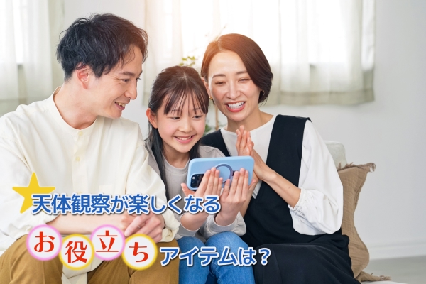 天体観察が楽しくなるお役立ちアイテムは？