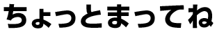 ちょっとまってね