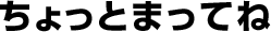 ちょっとまってね