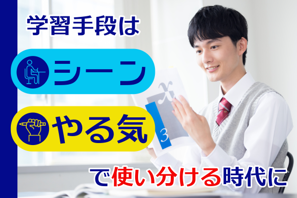 学習手段は「シーン」や「やる気」で使い分ける時代に