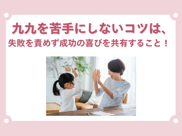 九九を苦手にしないコツは、失敗を責めず成功の喜びを共有すること！