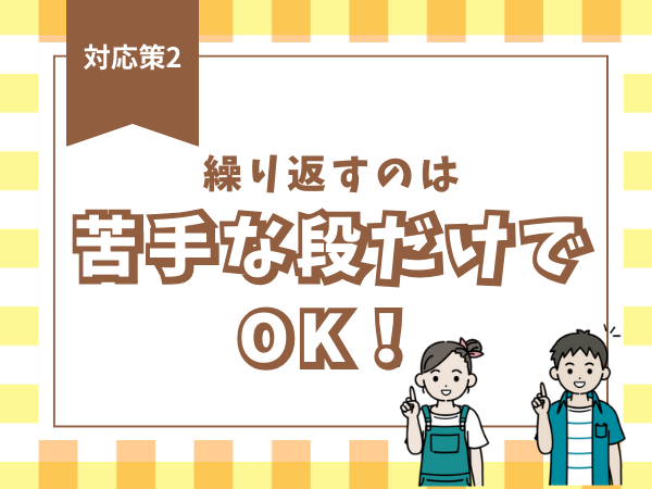 【対応策2】繰り返すのは苦手な段だけでOK！