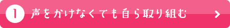 声をかけなくても自ら取り組む