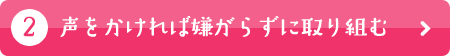 声をかければ嫌がらずに取り組む