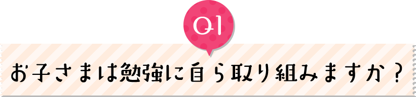 お子さまは勉強に自ら取り組みますか？