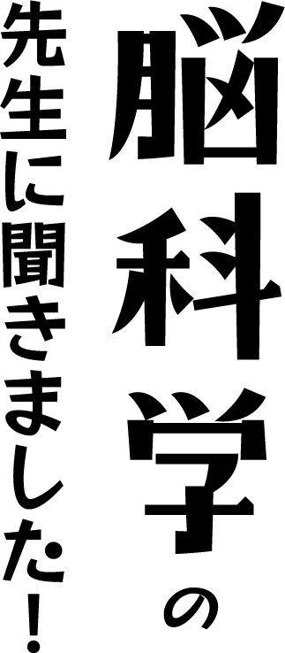 脳科学の先生に聞きました！