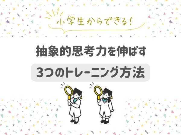 小学生からできる！　抽象的思考力を伸ばす3つのトレーニング方法