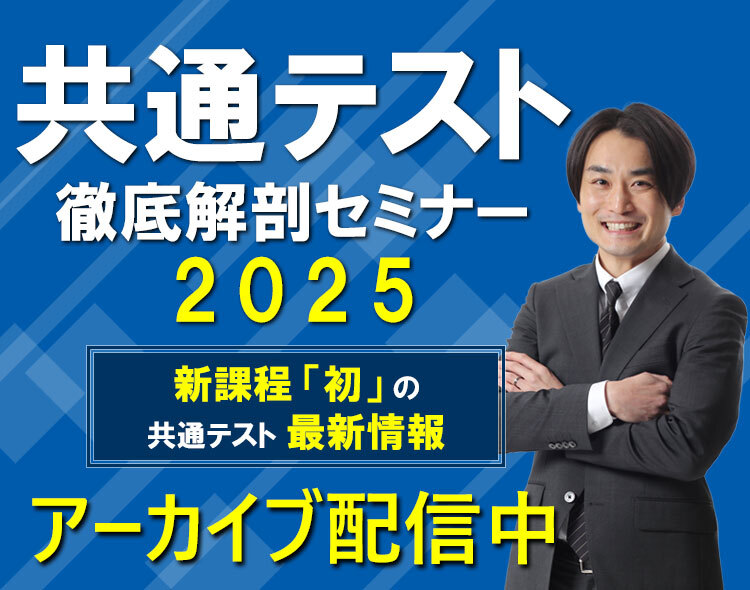 共通テスト 徹底解剖セミナー2025 新課題「初」の共通テスト最新情報アーカイブ配信中