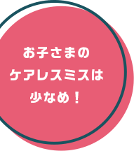 お子さまのケアレスミスは少なめ！