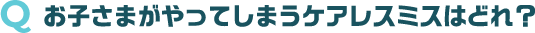 お子さまがやってしまうケアレスミスはどれ？