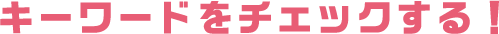 キーワードをチェックする！