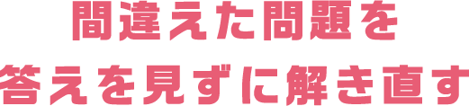 間違えた問題を答えを見ずに解き直す