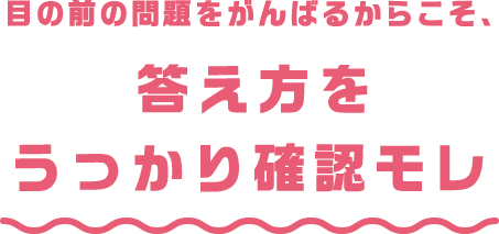 目の前の問題をがんばるからこそ、答え方をうっかり確認モレ