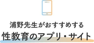 浦野先生がおすすめする 性教育のアプリ・サイト