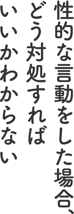 性的な言動をした場合、どう対処すればいいかわからない