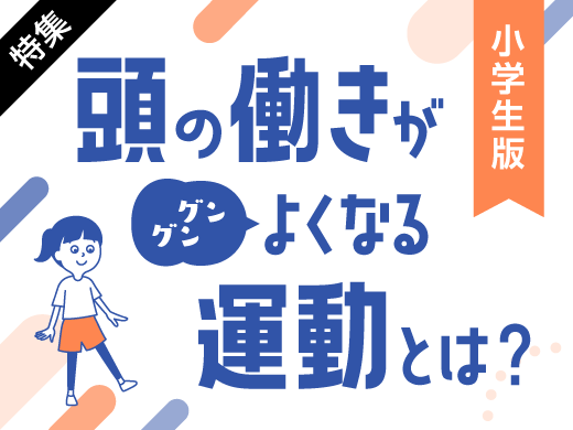 特集 頭の働きがグングンよくなる運動とは？ 小学生版