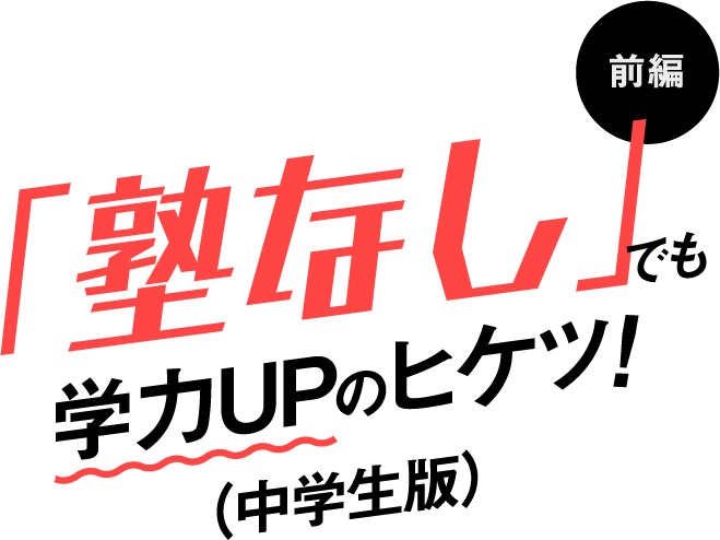 「塾なし」でも学力UPのヒケツ!(中学生版)前編