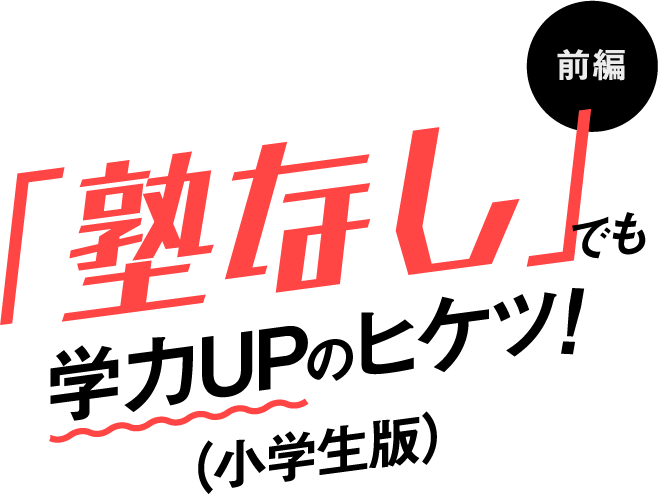 「塾なし」でも学力UPのヒケツ!(小学生版)前編