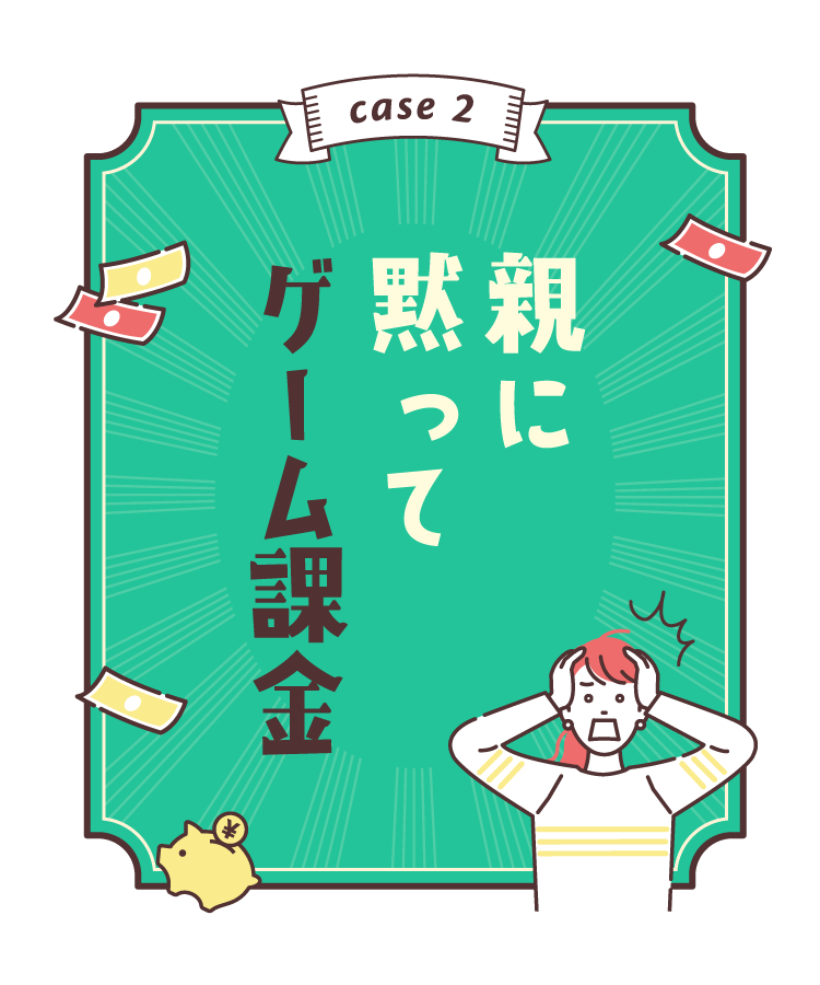 case2：親に黙ってゲーム課金