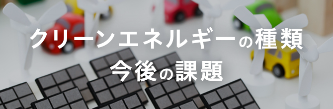 クリーンエネルギーの種類や今後の課題とは｜国の取り組みも紹介