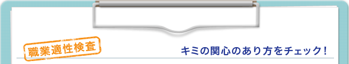 職業適性検査　キミの関心のあり方チェック！