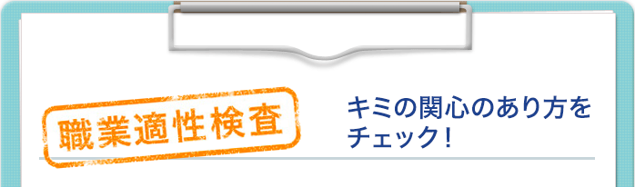 職業適性検査　キミの関心のあり方チェック！