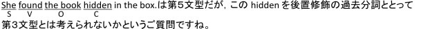 She found the book hidden in the box. について、なぜ hidden は book にかかる過去分詞としてではなく第五文型の補語として扱われているのかわかりません。