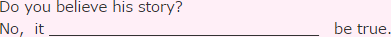 Do you believe his his story? No, it 下線 be true.
