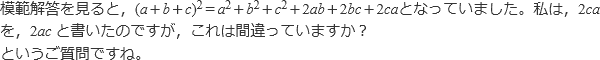 模範解答を見ると,(a+b+c)^2=a^2+b^2+c^2+2ab+2bc+2caとなっていました。私は,2ca を,2ac と書いたのですが,これは間違っていますか?というご質問ですね。