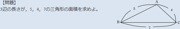 【問題】3辺の長さが、5、4、7の三角形の面積を求めよ。