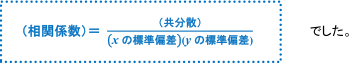 (相関係数)=(共分数)/(xの標準偏差)×(yの標準偏差)でした。