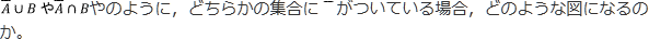 A￣∪BやA￣∩B のように，どちらかの集合に￣がついている場合，どのような図になるのか。というご質問ですね。