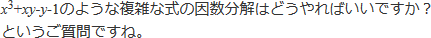 x^3+xy-y-1のような複雑な式の因数分解はどうやればいいですか？というご質問ですね。
