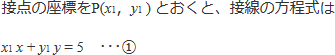 接点の座標をP(x1, y1)とおくと、接線の方程式はx1x+y1y=5 … まる1