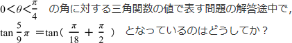 0<θ<π/4の角に対する三角関数の値で表す問題の解答途中で、tan5/9π=tan(π/18+π/2)となっているのはどうしてか?