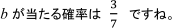 bが当たる確率は3/7ですね。