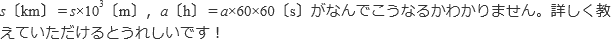 s〔km〕＝s×10^3〔m〕，a〔h〕＝a×60×60〔s〕がなんでこうなるかわかりません。詳しく教えていただけるとうれしいです