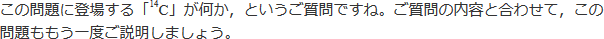 この問題の14Cが何か、というご質問ですね。ご質問の内容と合わせて、この問題ももう一度ご確認しましょう。
