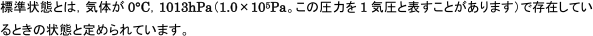 標準状態とは、気体が0度、1013hPaで存在しているときの状態と定められています。